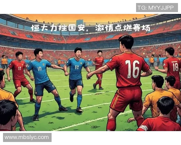 国安与恒大激情对决全球直播全程回顾与精彩瞬间分享 国安与恒大激情对决全球直播全程回顾与精彩瞬间分享