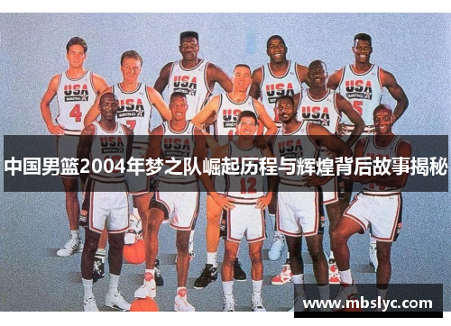 中国男篮2004年梦之队崛起历程与辉煌背后故事揭秘