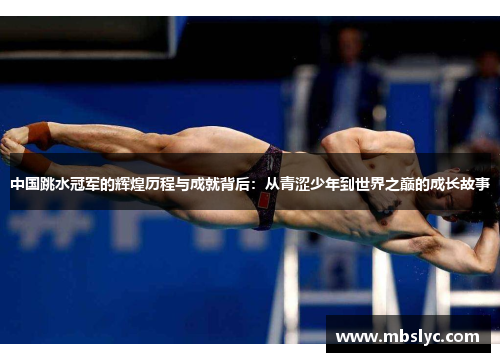 中国跳水冠军的辉煌历程与成就背后：从青涩少年到世界之巅的成长故事
