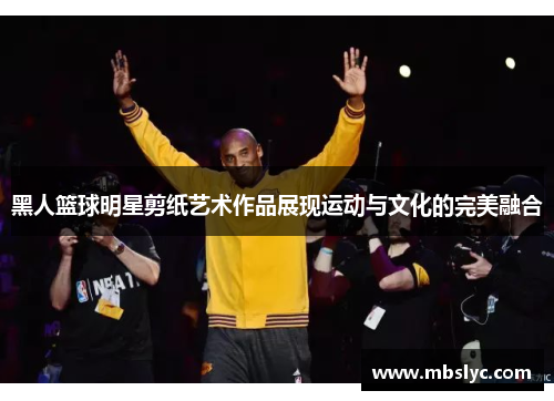 黑人篮球明星剪纸艺术作品展现运动与文化的完美融合