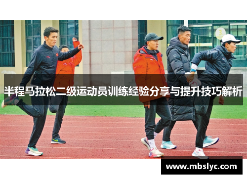 半程马拉松二级运动员训练经验分享与提升技巧解析