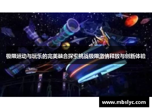 极限运动与玩乐的完美融合探索挑战极限激情释放与创新体验