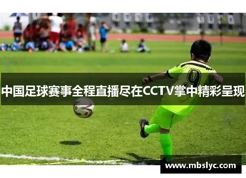 中国足球赛事全程直播尽在CCTV掌中精彩呈现