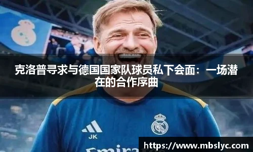 克洛普寻求与德国国家队球员私下会面：一场潜在的合作序曲