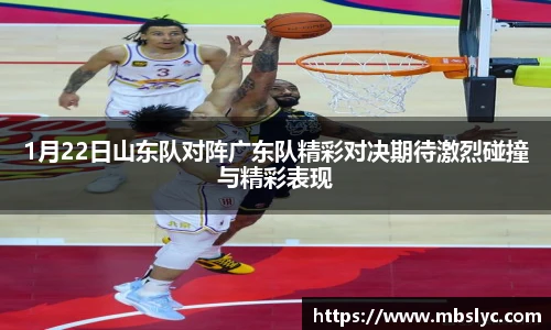 1月22日山东队对阵广东队精彩对决期待激烈碰撞与精彩表现