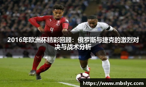 2016年欧洲杯精彩回顾：俄罗斯与捷克的激烈对决与战术分析