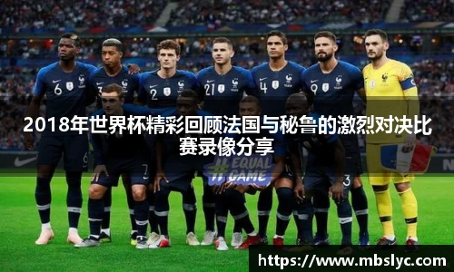 2018年世界杯精彩回顾法国与秘鲁的激烈对决比赛录像分享