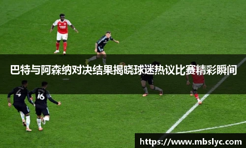 巴特与阿森纳对决结果揭晓球迷热议比赛精彩瞬间