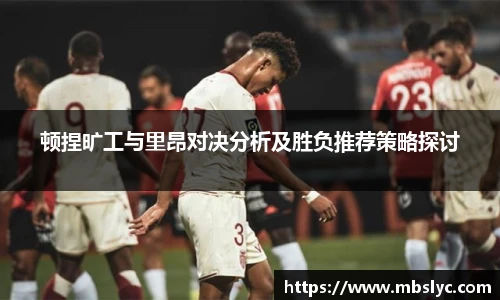 顿捏旷工与里昂对决分析及胜负推荐策略探讨